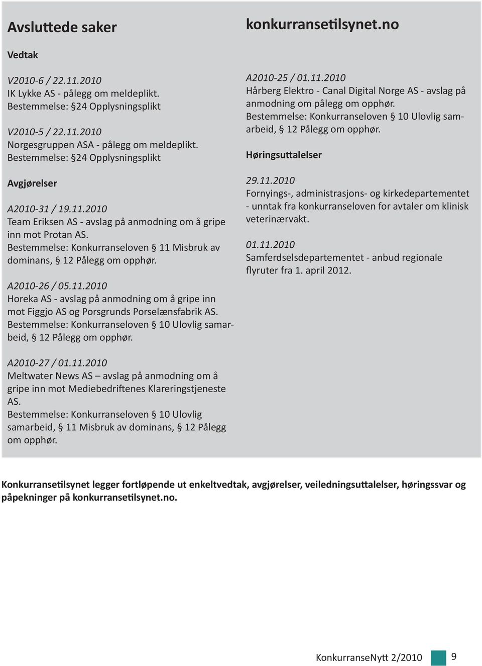 Bestemmelse: Konkurranseloven 11 Misbruk av dominans, 12 Pålegg om opphør. A2010-26 / 05.11.2010 Horeka AS - avslag på anmodning om å gripe inn mot Figgjo AS og Porsgrunds Porselænsfabrik AS.