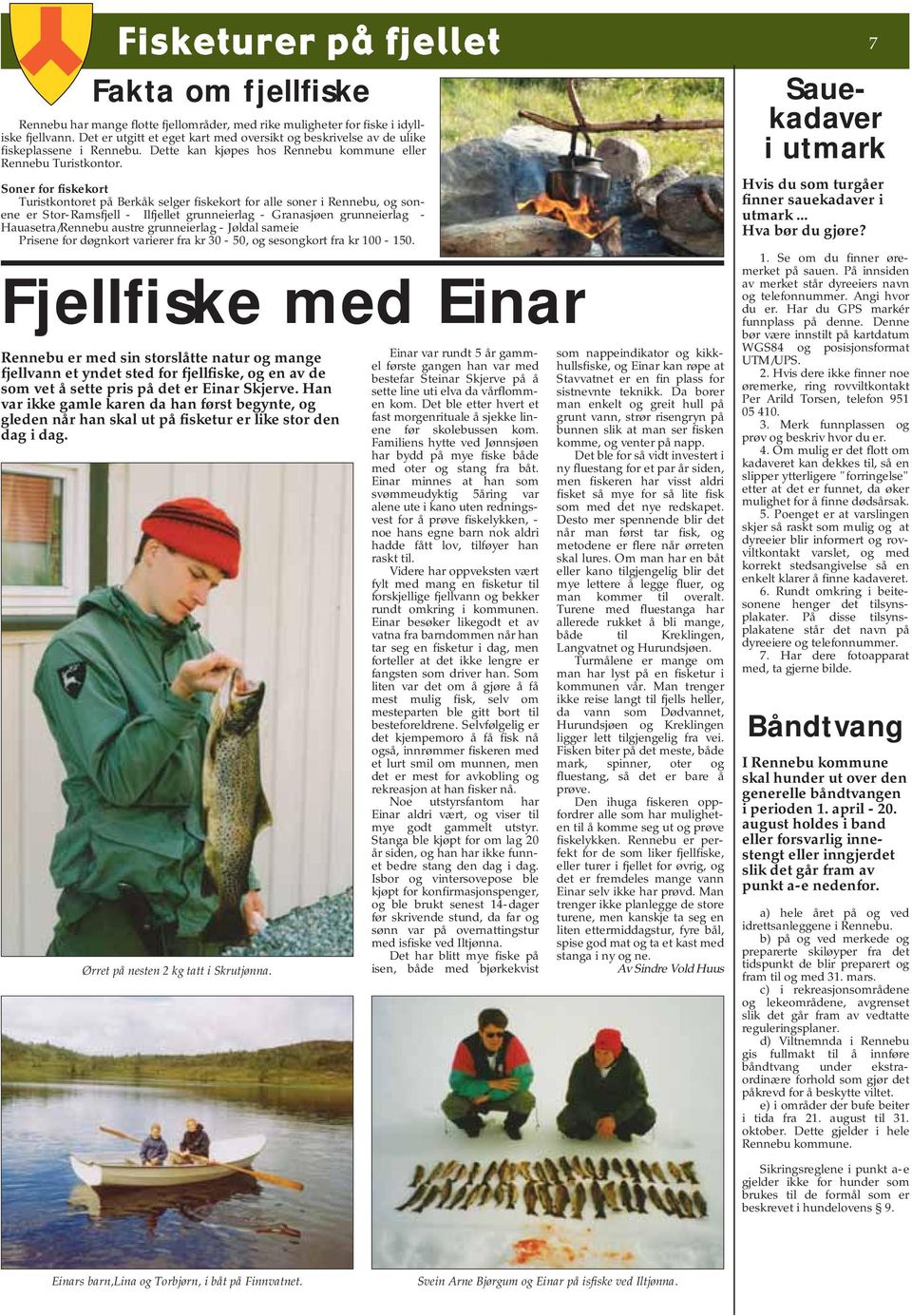 Soner for fiskekort Turistkontoret på Berkåk selger fiskekort for alle soner i Rennebu, og sonene er Stor-Ramsfjell - Ilfjellet grunneierlag - Granasjøen grunneierlag - Hauasetra/Rennebu austre