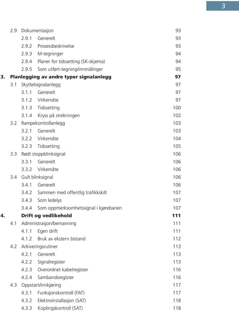 2.2 Virkemåte 104 3.2.3 Tidssetting 105 3.3 Rødt stoppblinksignal 106 3.3.1 Generelt 106 3.3.2 Virkemåte 106 3.4 Gult blinksignal 106 3.4.1 Generelt 106 3.4.2 Sammen med offentlig trafikkskilt 107 3.