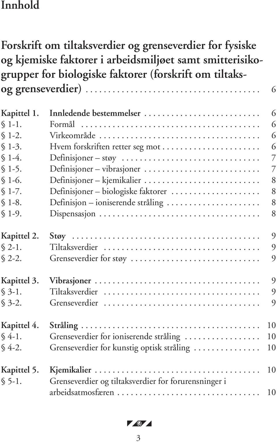 Hvem forskriften retter seg mot...................... 6 1-4. Definisjoner støy............................... 7 1-5. Definisjoner vibrasjoner.......................... 7 1-6. Definisjoner kjemikalier.