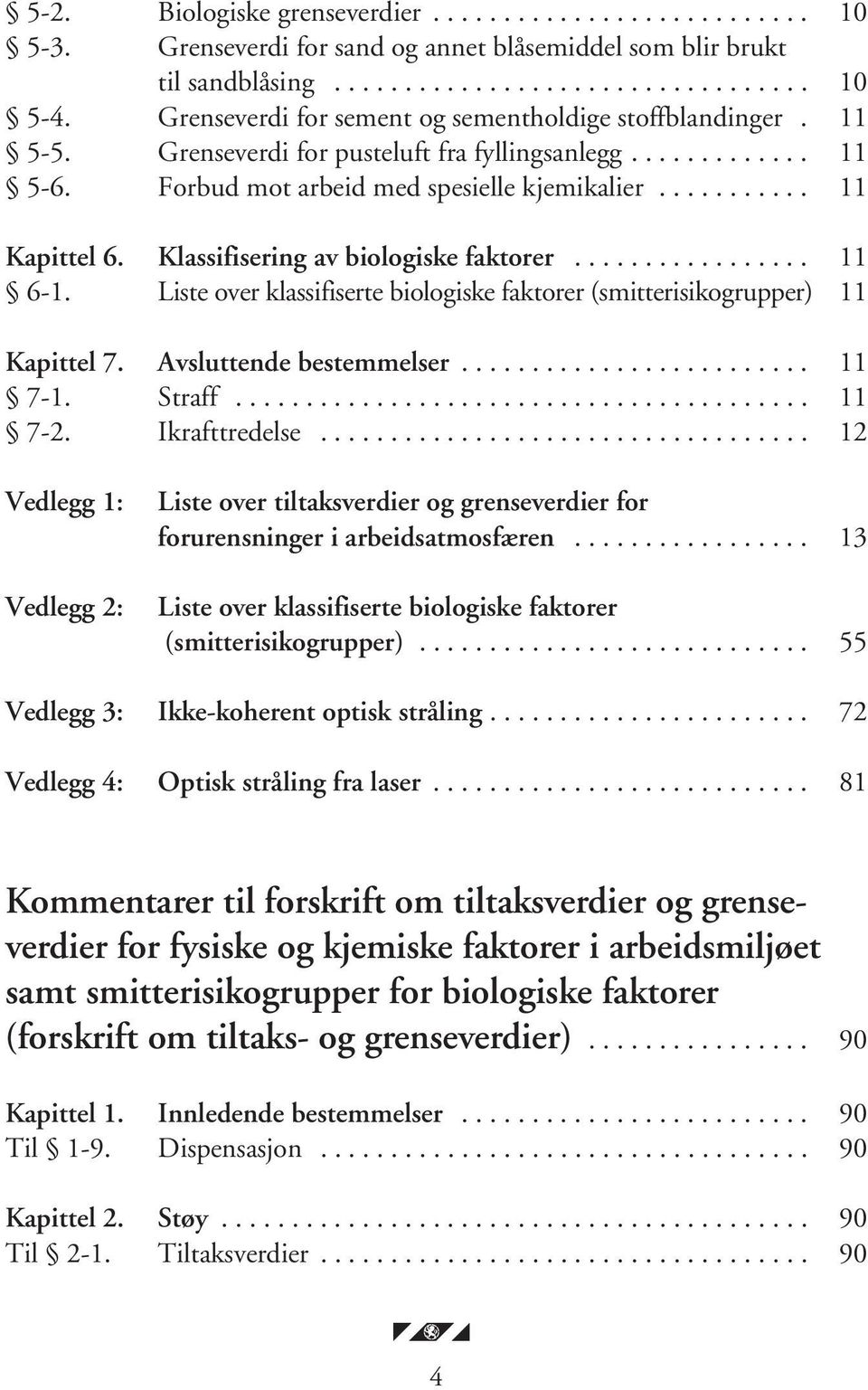 Klassifisering av biologiske faktorer................. 11 6-1. Liste over klassifiserte biologiske faktorer (smitterisikogrupper) 11 Kapittel 7. Avsluttende bestemmelser......................... 11 7-1.