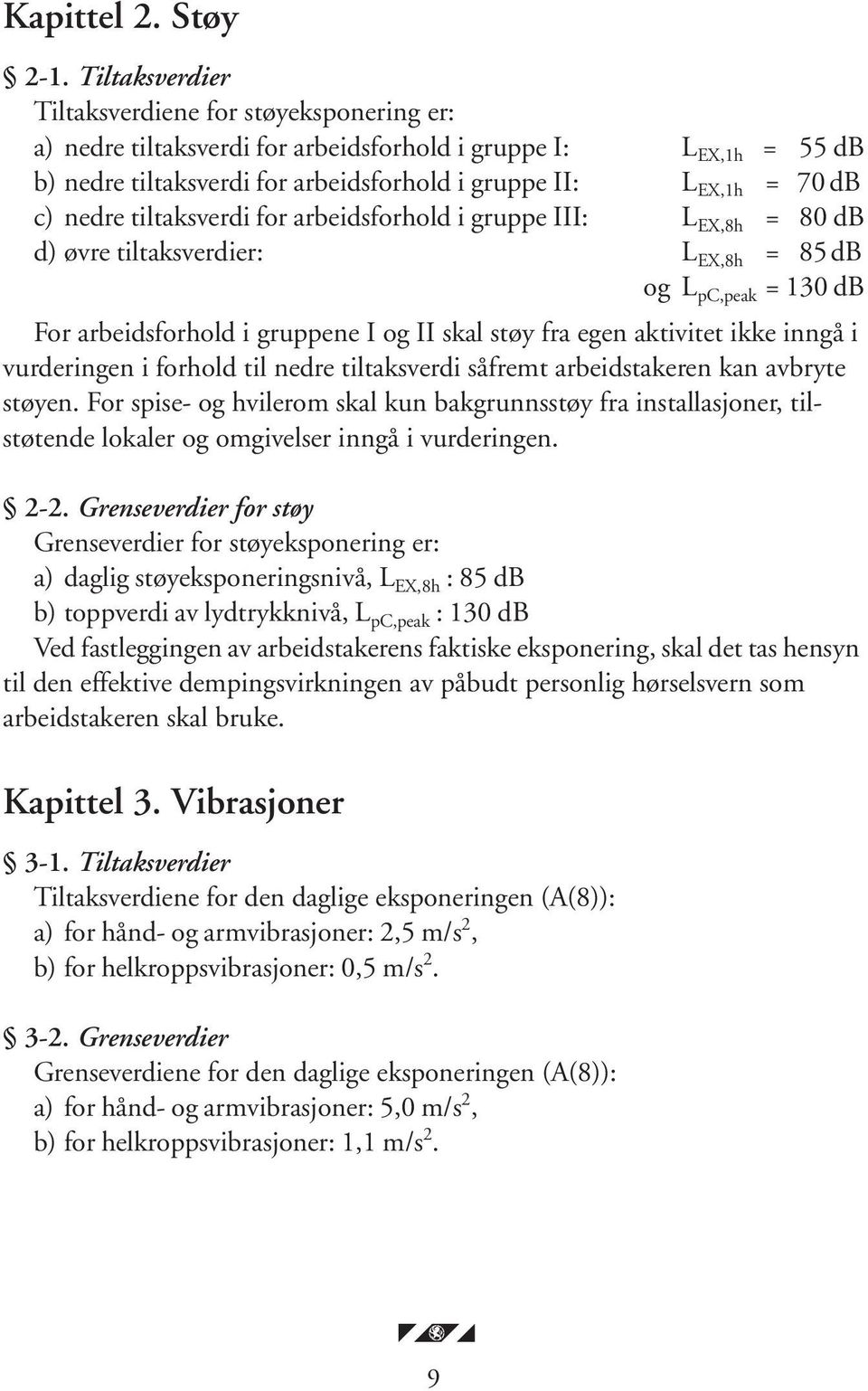 nedre tiltaksverdi for arbeidsforhold i gruppe III: L EX,8h = 80 db d) øvre tiltaksverdier: L EX,8h = 85 db og L pc,peak = 130 db For arbeidsforhold i gruppene I og II skal støy fra egen aktivitet