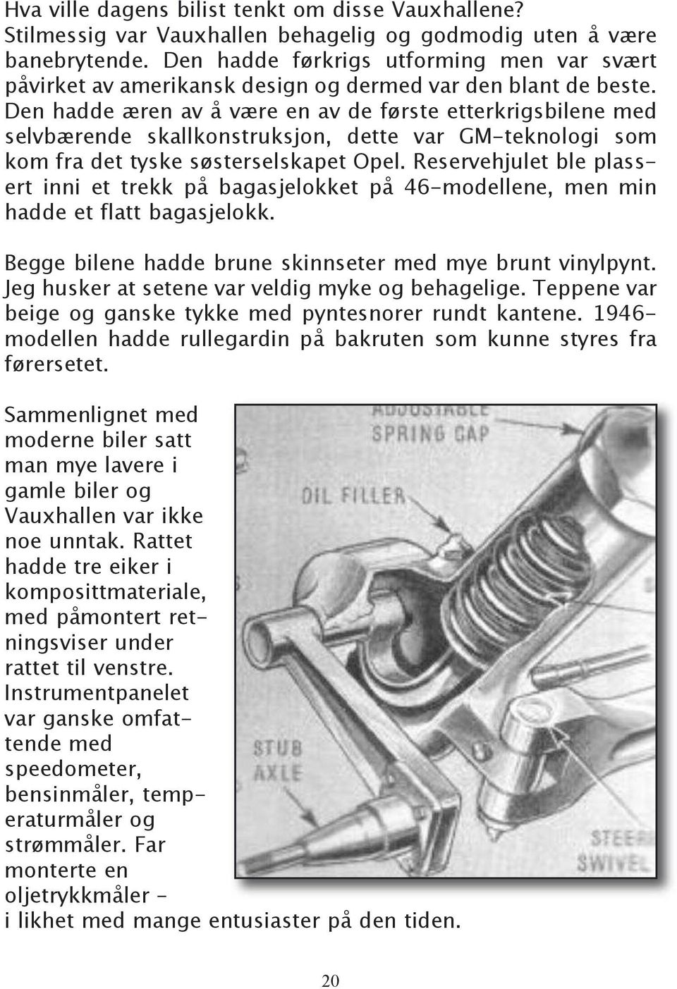 Den hadde æren av å være en av de første etterkrigsbilene med selvbærende skallkonstruksjon, dette var GM-teknologi som kom fra det tyske søsterselskapet Opel.