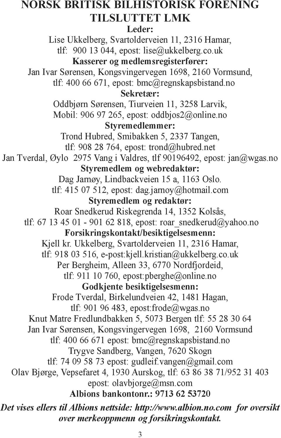 no Sekretær: Oddbjørn Sørensen, Tiurveien 11, 3258 Larvik, Mobil: 906 97 265, epost: oddbjos2@online.no Styremedlemmer: Trond Hubred, Smibakken 5, 2337 Tangen, tlf: 908 28 764, epost: trond@hubred.