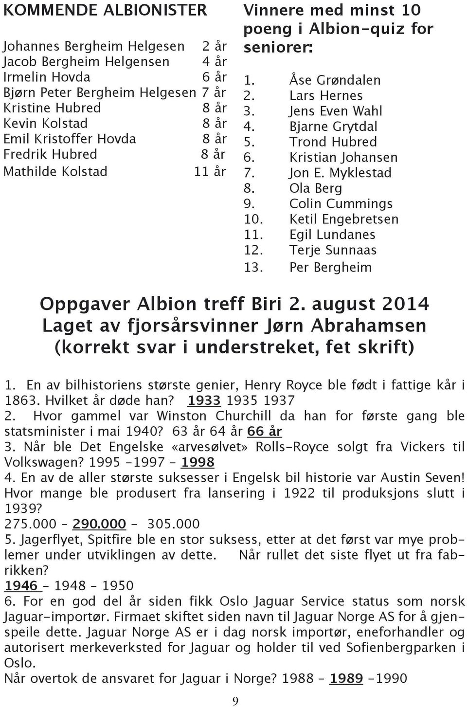 Kristian Johansen 7. Jon E. Myklestad 8. Ola Berg 9. Colin Cummings 10. Ketil Engebretsen 11. Egil Lundanes 12. Terje Sunnaas 13. Per Bergheim Oppgaver Albion treff Biri 2.