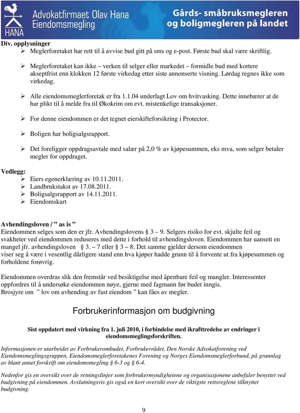 Alle eiendomsmeglerforetak er fra 1.1.04 underlagt Lov om hvitvasking. Dette innebærer at de har plikt til å melde fra til Økokrim om evt. mistenkelige transaksjoner.