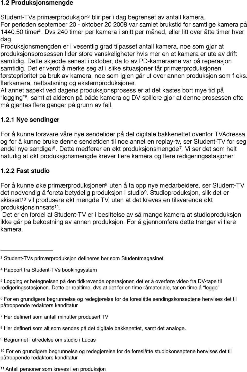 Produksjonsmengden er i vesentlig grad tilpasset antall kamera, noe som gjør at produksjonsprosessen lider store vanskeligheter hvis mer en et kamera er ute av drift samtidig.