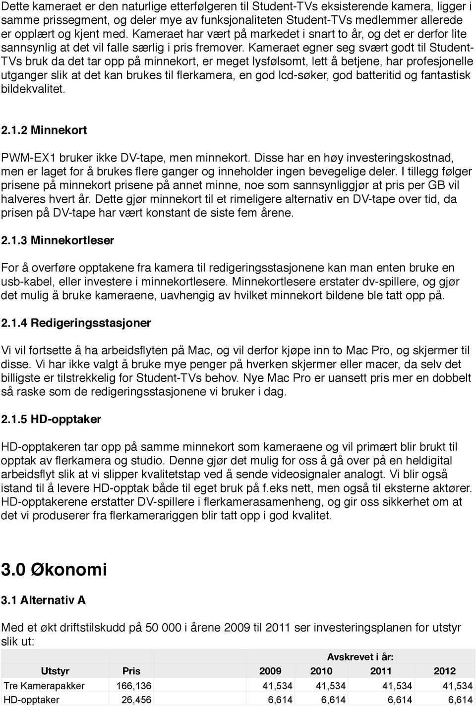 Kameraet egner seg svært godt til Student- TVs bruk da det tar opp på minnekort, er meget lysfølsomt, lett å betjene, har profesjonelle utganger slik at det kan brukes til flerkamera, en god