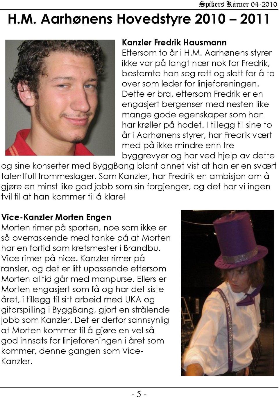 I tillegg til sine to år i Aarhønens styrer, har Fredrik vært med på ikke mindre enn tre byggrevyer og har ved hjelp av dette og sine konserter med ByggBang blant annet vist at han er en svært