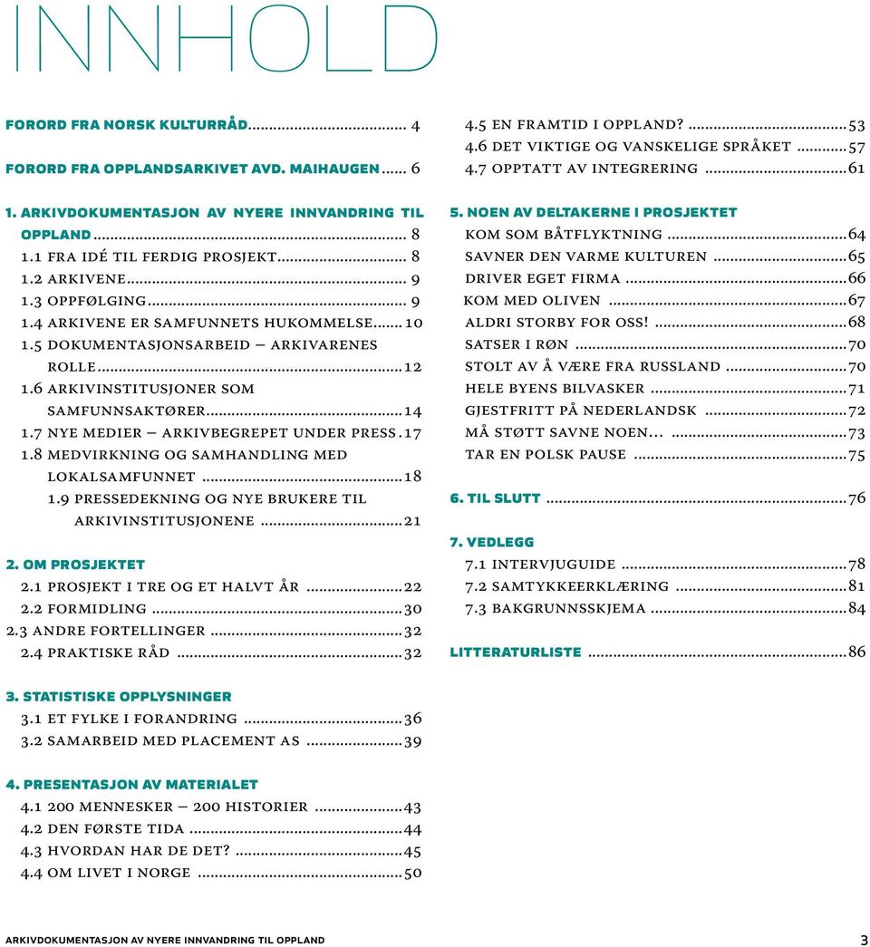 7 Nye medier arkivbegrepet under press..17 1.8 medvirkning og samhandling med lokalsamfunnet...18. 1.9 pressedekning og nye brukere til arkivinstitusjonene...21 2. OM PROSJEKTET 2.