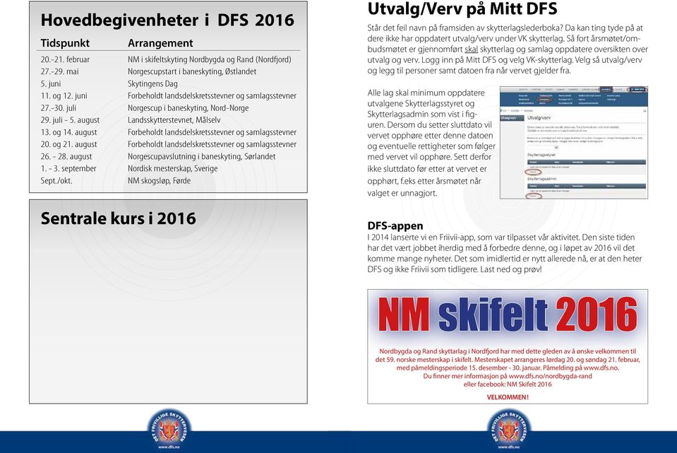 august Forbeholdt landsdelskretsstevner og samlagsstevner 20. og 21. august Forbeholdt landsdelskretsstevner og samlagsstevner 26. - 28. august Norgescupavslutning i baneskyting, Sørlandet 1. - 3.