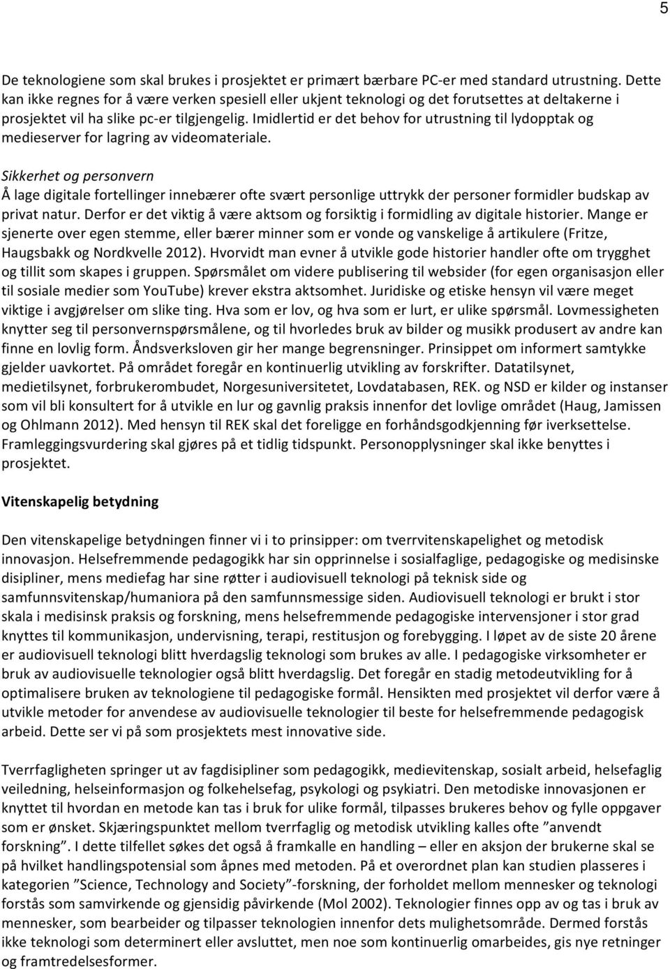 Imidlertid er det behov for utrustning til lydopptak og medieserver for lagring av videomateriale.