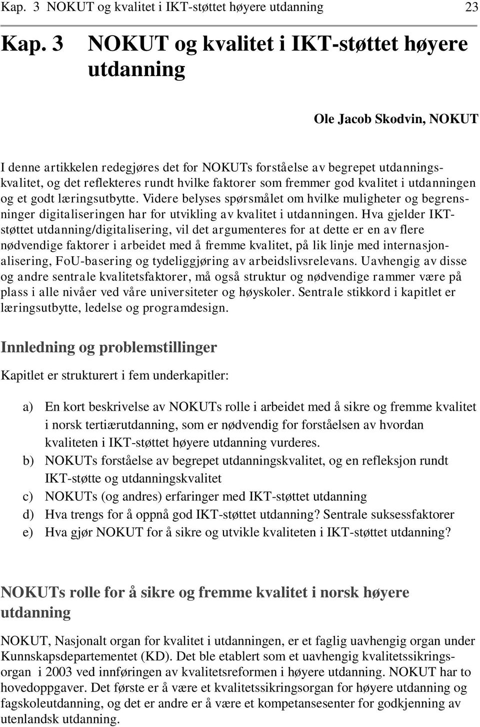 faktorer som fremmer god kvalitet i utdanningen og et godt læringsutbytte. Videre belyses spørsmålet om hvilke muligheter og begrensninger digitaliseringen har for utvikling av kvalitet i utdanningen.