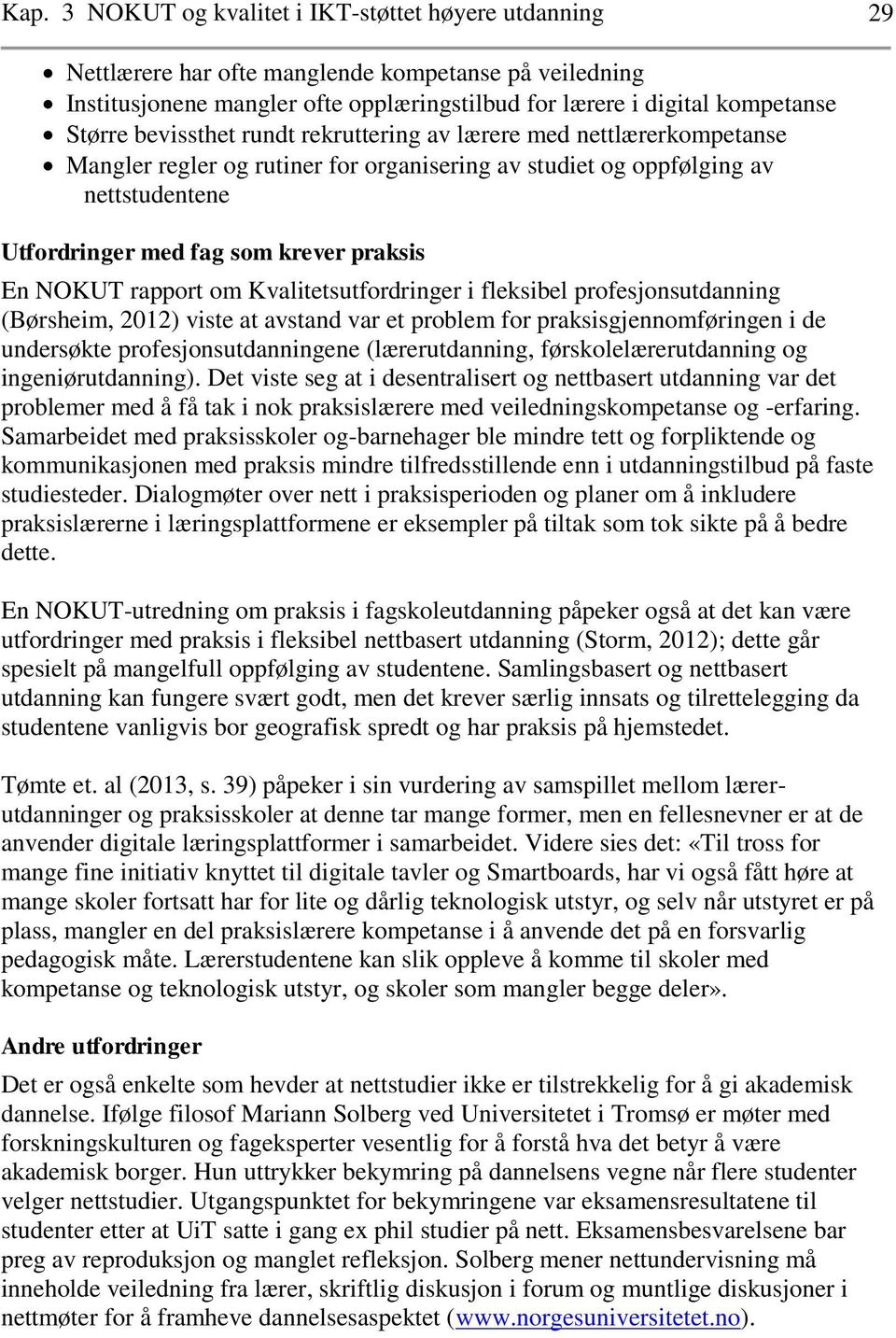 rapport om Kvalitetsutfordringer i fleksibel profesjonsutdanning (Børsheim, 2012) viste at avstand var et problem for praksisgjennomføringen i de undersøkte profesjonsutdanningene (lærerutdanning,