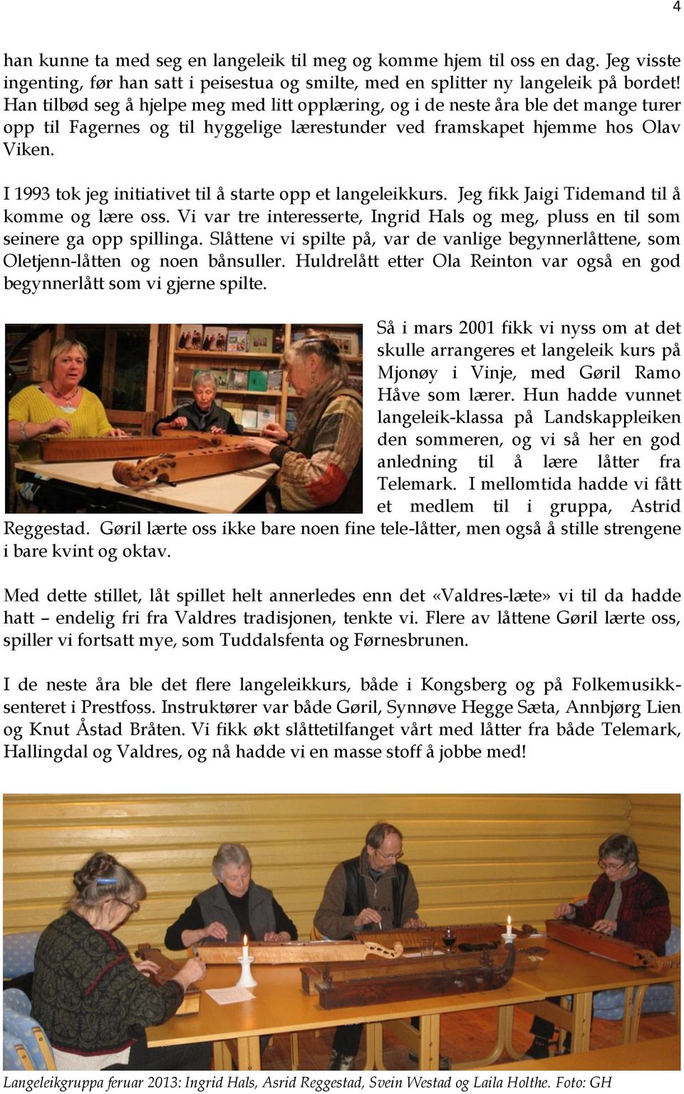 I 1993 tok jeg initiativet til å starte opp et langeleikkurs. Jeg fikk Jaigi Tidemand til å komme og lære oss. Vi var tre interesserte, Ingrid Hals og meg, pluss en til som seinere ga opp spillinga.