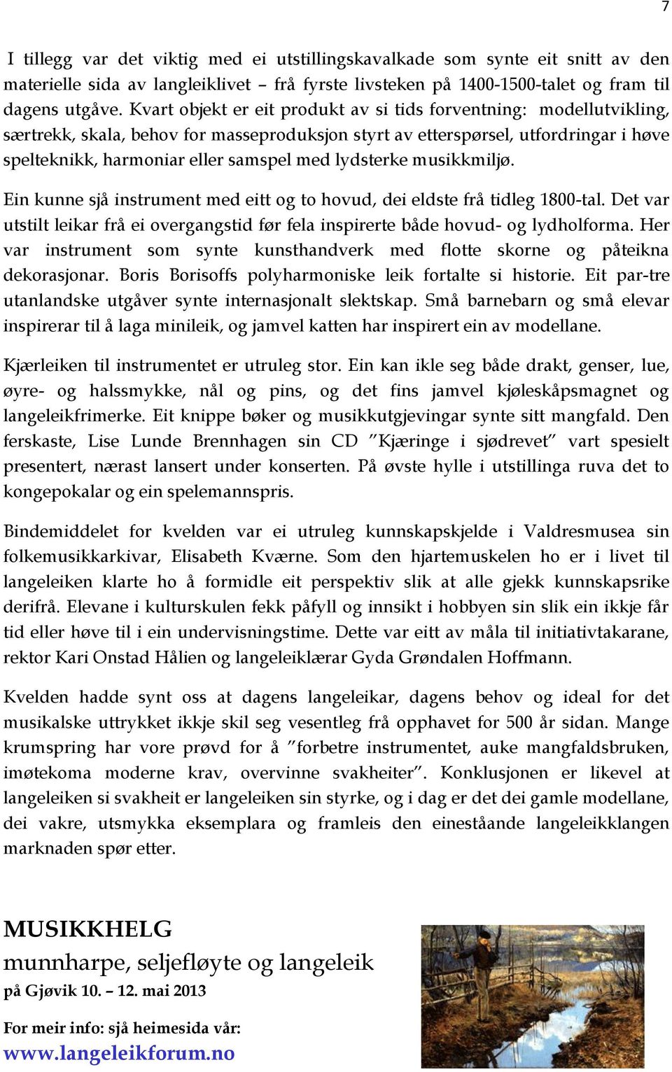 lydsterke musikkmiljø. Ein kunne sjå instrument med eitt og to hovud, dei eldste frå tidleg 1800-tal. Det var utstilt leikar frå ei overgangstid før fela inspirerte både hovud- og lydholforma.