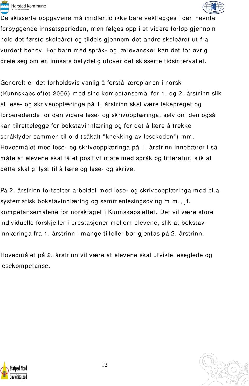 Generelt er det forholdsvis vanlig å forstå læreplanen i norsk (Kunnskapsløftet 2006) med sine kompetansemål for 1. og 2. årstrinn slik at lese- og skriveopplæringa på 1.