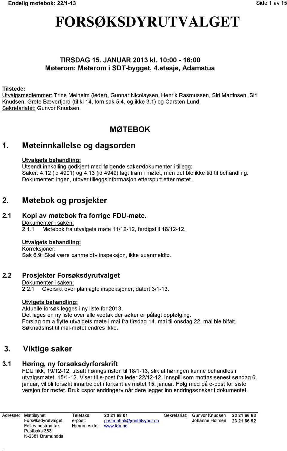 1) og Carsten Lund. Sekretariatet: Gunvor Knudsen. MØTEBOK 1. Møteinnkallelse og dagsorden Utsendt innkalling godkjent med følgende saker/dokumenter i tillegg: Saker: 4.12 (id 4901) og 4.