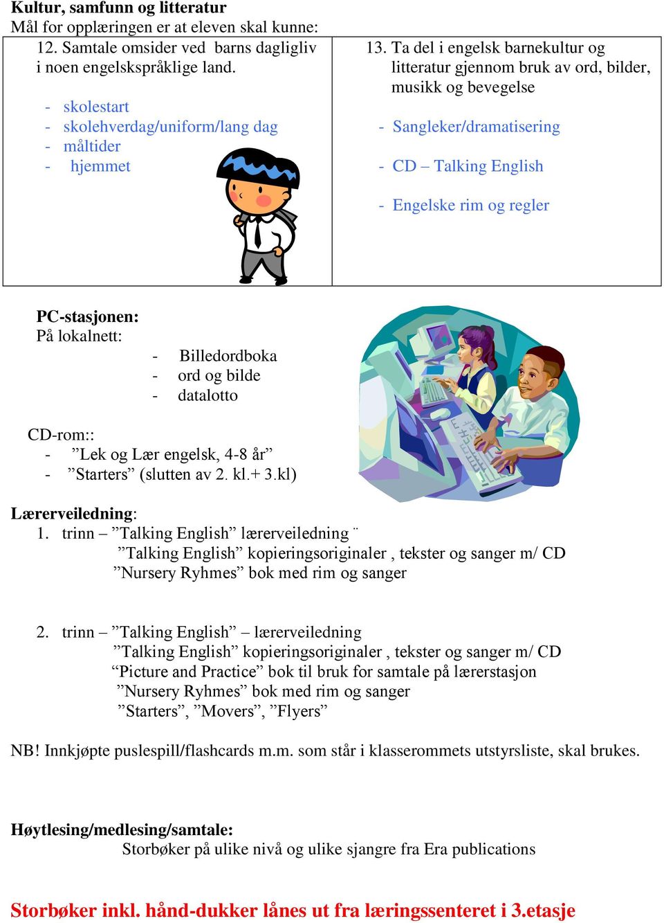 Ta del i engelsk barnekultur og litteratur gjennom bruk av ord, bilder, musikk og bevegelse - Sangleker/dramatisering - CD Talking English - Engelske rim og regler PC-stasjonen: På lokalnett: -