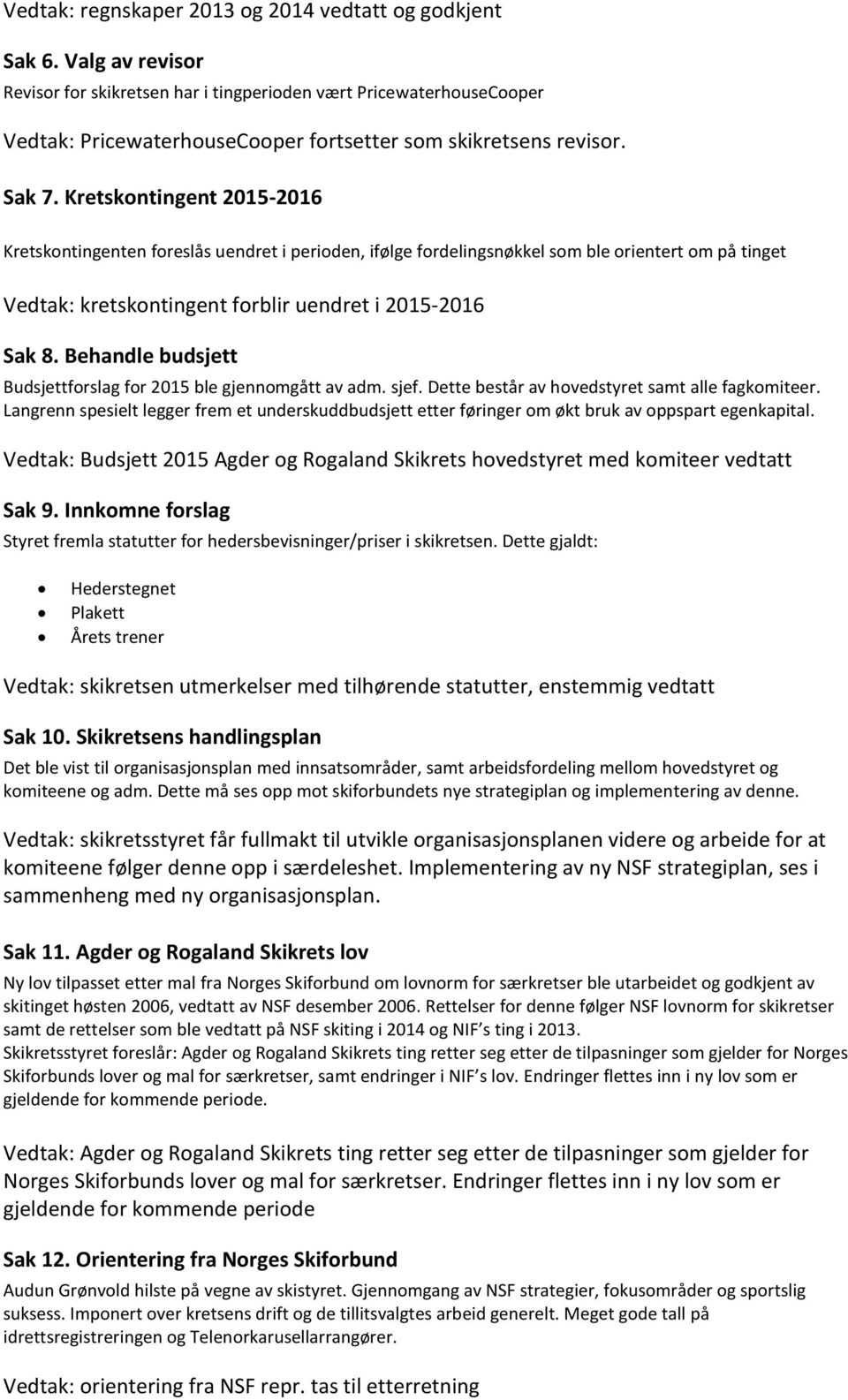 Kretskontingent 2015-2016 Kretskontingenten foreslås uendret i perioden, ifølge fordelingsnøkkel som ble orientert om på tinget Vedtak: kretskontingent forblir uendret i 2015-2016 Sak 8.