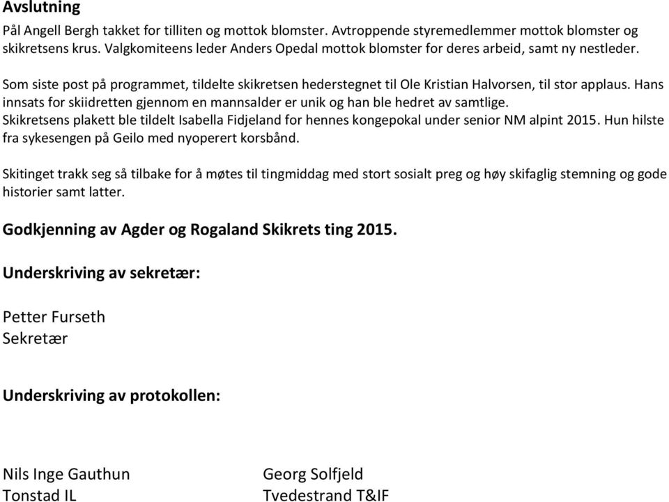 Hans innsats for skiidretten gjennom en mannsalder er unik og han ble hedret av samtlige. Skikretsens plakett ble tildelt Isabella Fidjeland for hennes kongepokal under senior NM alpint 2015.