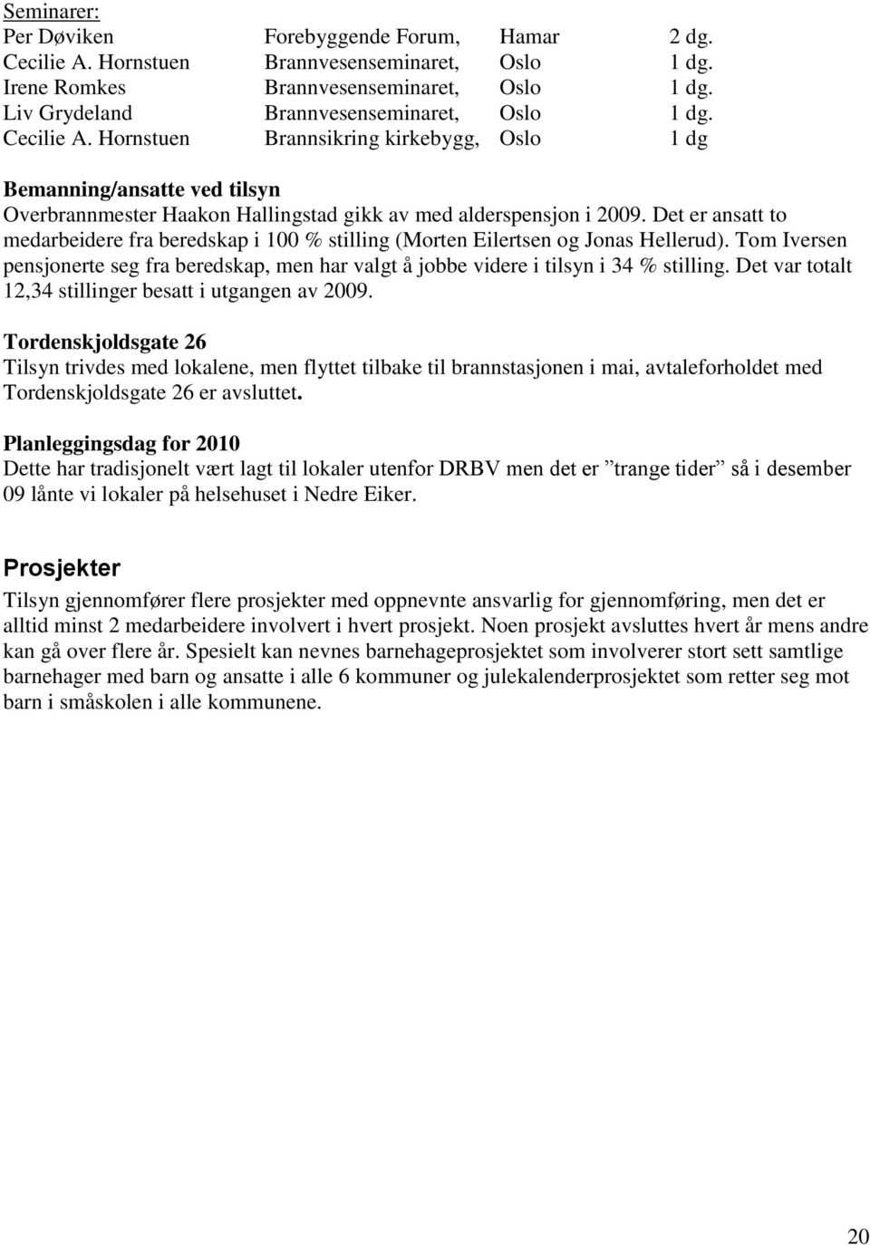 Det er ansatt to medarbeidere fra beredskap i 100 % stilling (Morten Eilertsen og Jonas Hellerud). Tom Iversen pensjonerte seg fra beredskap, men har valgt å jobbe videre i tilsyn i 34 % stilling.