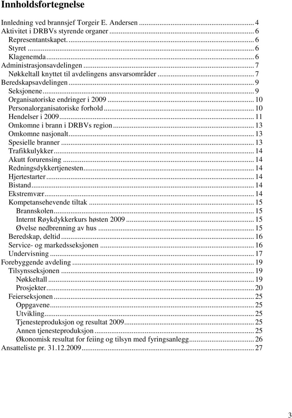 .. 11 Omkomne i brann i DRBVs region... 13 Omkomne nasjonalt... 13 Spesielle branner... 13 Trafikkulykker... 14 Akutt forurensing... 14 Redningsdykkertjenesten... 14 Hjertestarter... 14 Bistand.