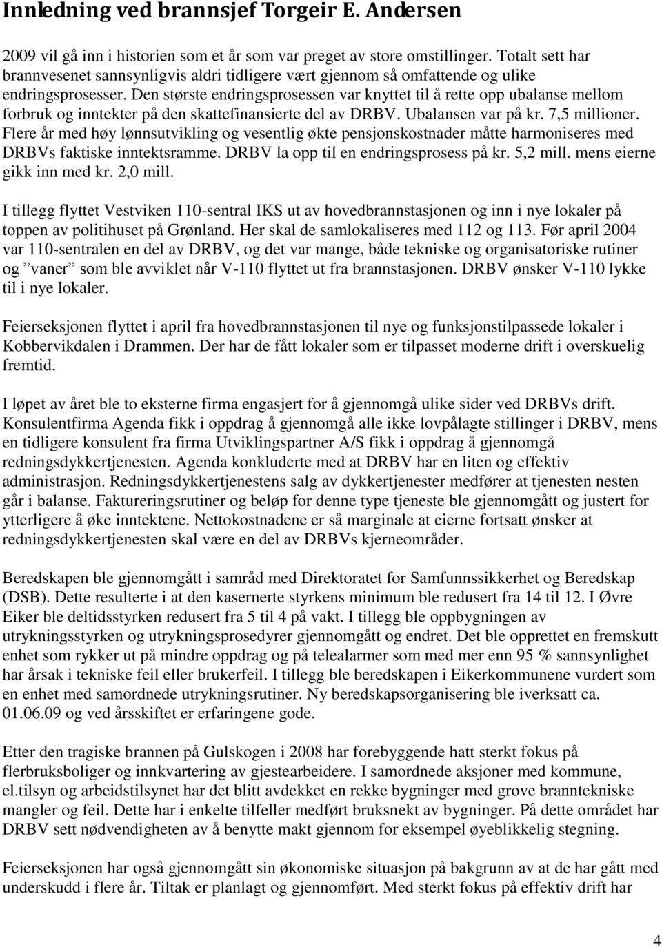 Den største endringsprosessen var knyttet til å rette opp ubalanse mellom forbruk og inntekter på den skattefinansierte del av DRBV. Ubalansen var på kr. 7,5 millioner.