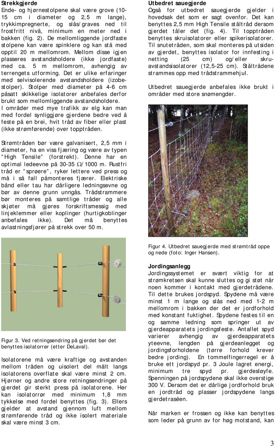 5 m mellomrom, avhengig av terrengets utforming. Det er ulike erfaringer med selvisolerende avstandsholdere (izobestolper).