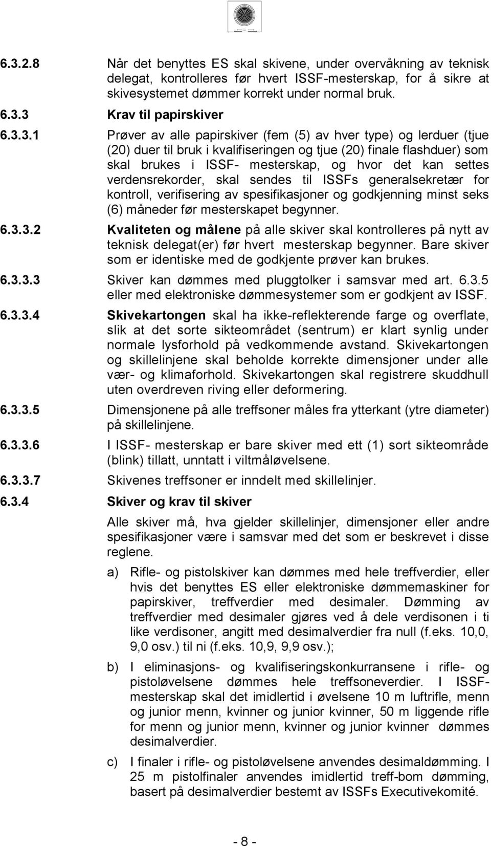 .. Prøver av alle papirskiver (fem () av hver type) og lerduer (tjue (0) duer til bruk i kvalifiseringen og tjue (0) finale flashduer) som skal brukes i ISSF- mesterskap, og hvor det kan settes