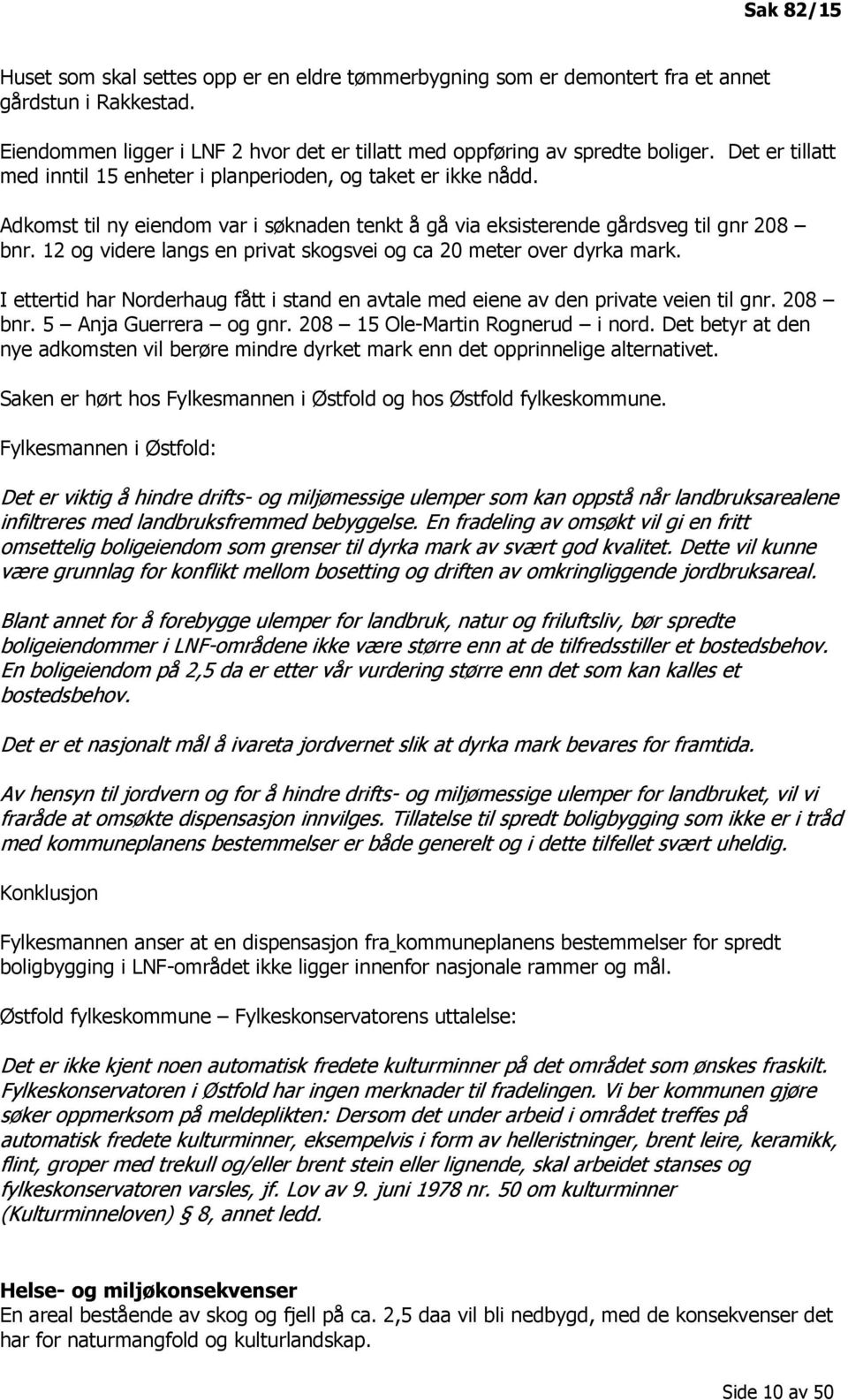 12 og videre langs en privat skogsvei og ca 20 meter over dyrka mark. I ettertid har Norderhaug fått i stand en avtale med eiene av den private veien til gnr. 208 bnr. 5 Anja Guerrera og gnr.