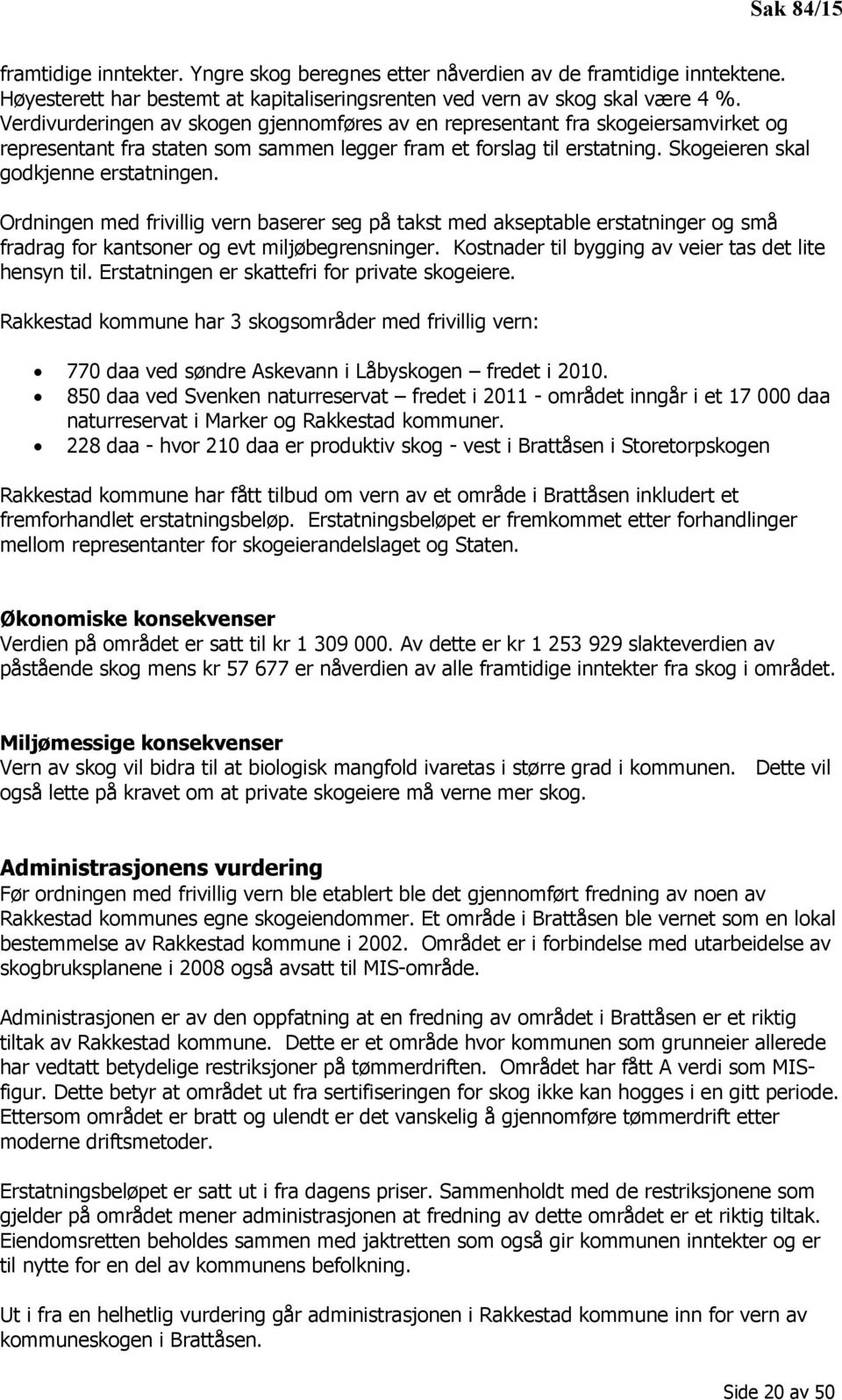 Ordningen med frivillig vern baserer seg på takst med akseptable erstatninger og små fradrag for kantsoner og evt miljøbegrensninger. Kostnader til bygging av veier tas det lite hensyn til.