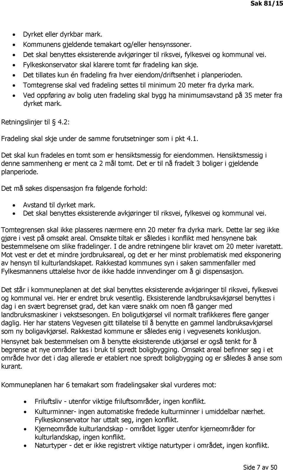 Tomtegrense skal ved fradeling settes til minimum 20 meter fra dyrka mark. Ved oppføring av bolig uten fradeling skal bygg ha minimumsavstand på 35 meter fra dyrket mark. Retningslinjer til 4.