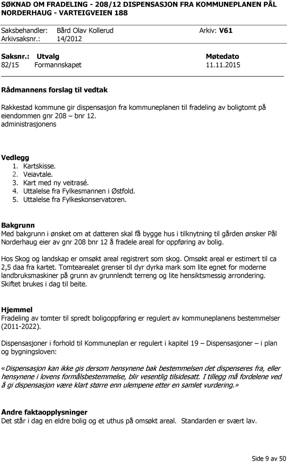 administrasjonens Vedlegg 1. Kartskisse. 2. Veiavtale. 3. Kart med ny veitrasé. 4. Uttalelse fra Fylkesmannen i Østfold. 5. Uttalelse fra Fylkeskonservatoren.