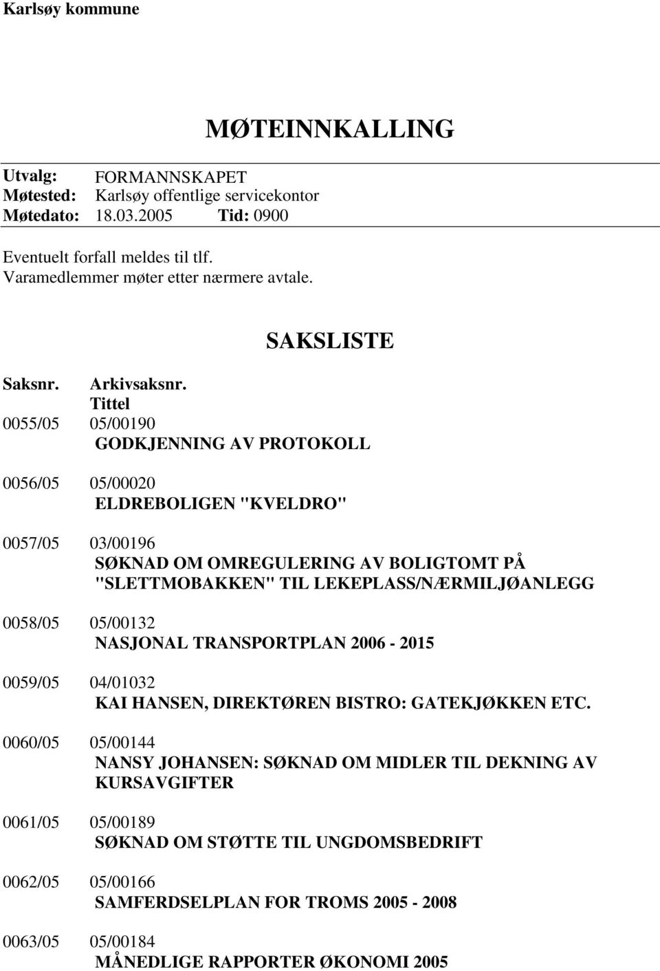 Tittel 0055/05 05/00190 GODKJENNING AV PROTOKOLL 0056/05 05/00020 ELDREBOLIGEN "KVELDRO" 0057/05 03/00196 SØKNAD OM OMREGULERING AV BOLIGTOMT PÅ "SLETTMOBAKKEN" TIL LEKEPLASS/NÆRMILJØANLEGG