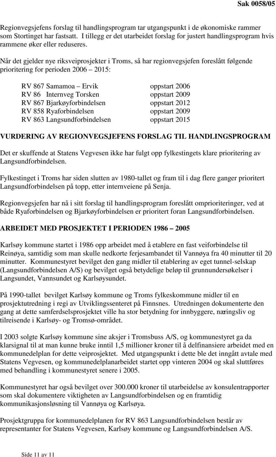 Når det gjelder nye riksveiprosjekter i Troms, så har regionvegsjefen foreslått følgende prioritering for perioden 2006 2015: RV 867 Samamoa Ervik oppstart 2006 RV 86 Internveg Torsken oppstart 2009