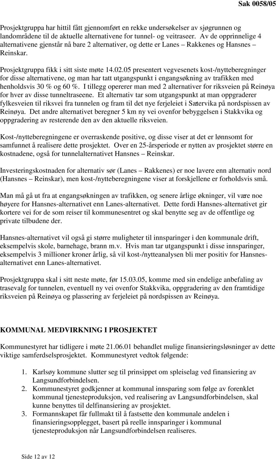 05 presentert vegvesenets kost-/nytteberegninger for disse alternativene, og man har tatt utgangspunkt i engangsøkning av trafikken med henholdsvis 30 % og 60 %.