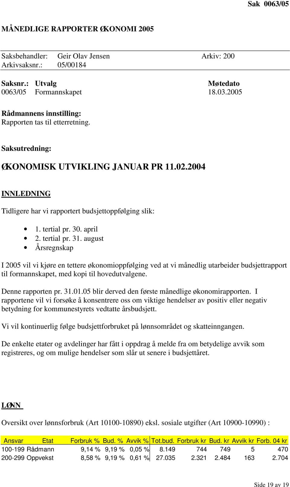 april 2. tertial pr. 31. august Årsregnskap I 2005 vil vi kjøre en tettere økonomioppfølging ved at vi månedlig utarbeider budsjettrapport til formannskapet, med kopi til hovedutvalgene.