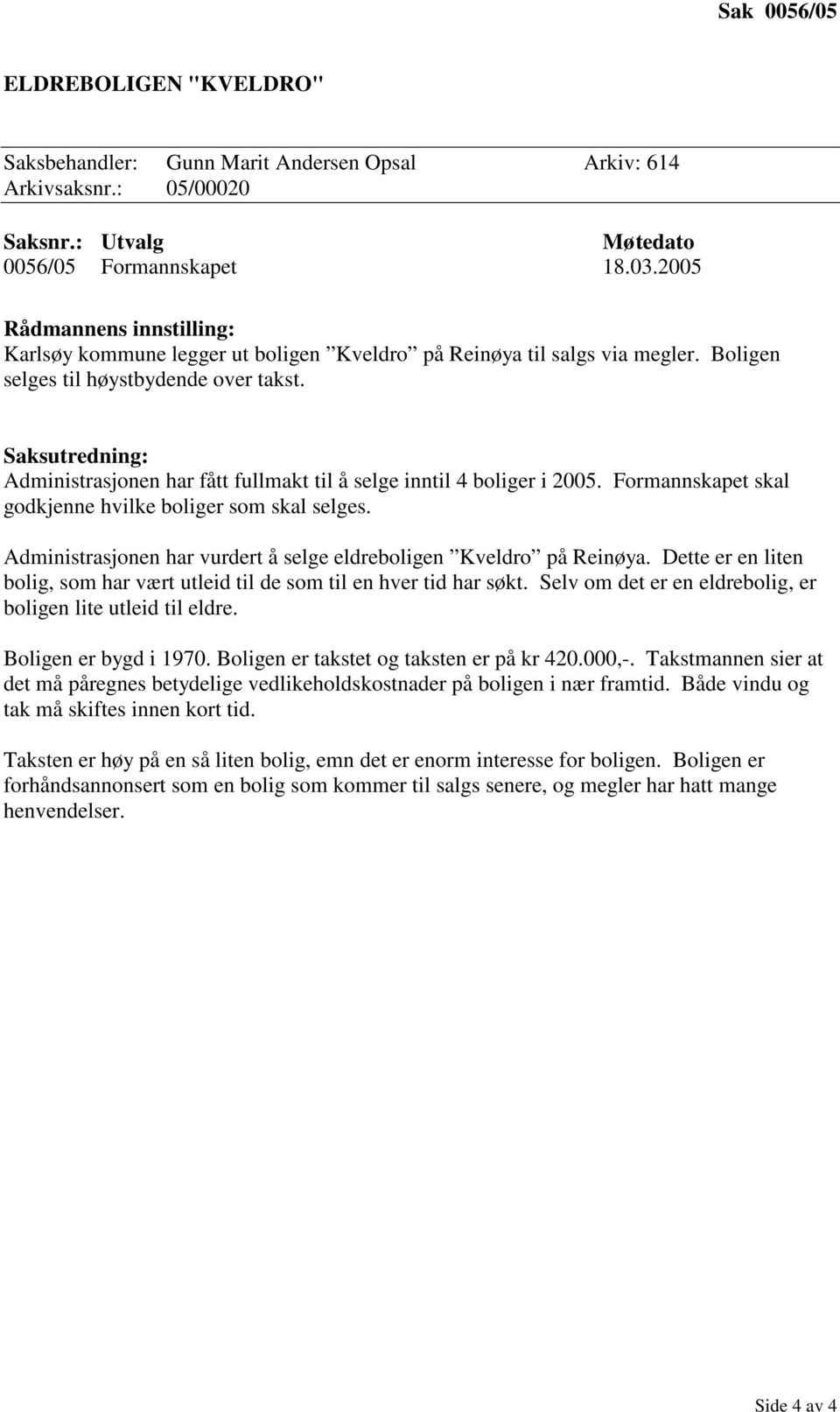 Saksutredning: Administrasjonen har fått fullmakt til å selge inntil 4 boliger i 2005. Formannskapet skal godkjenne hvilke boliger som skal selges.