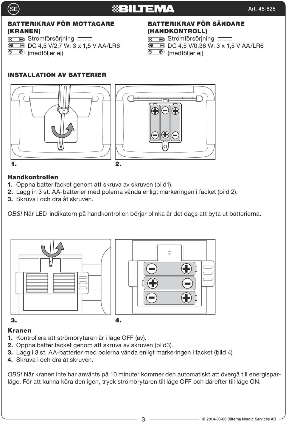 AA-batterier med polerna vända enligt markeringen i facket (bild 2). 3. Skruva i och dra åt skruven. OBS! När LED-indikatorn på handkontrollen börjar blinka är det dags att byta ut batterierna. 3. 4.