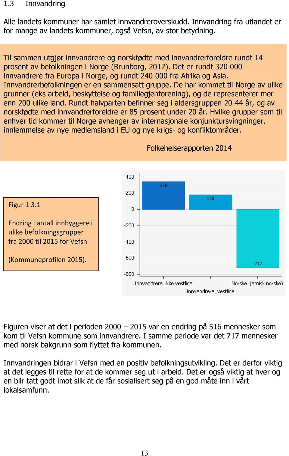 Det er rundt 320 000 innvandrere fra Europa i Norge, og rundt 240 000 fra Afrika og Asia. Innvandrerbefolkningen er en sammensatt gruppe.