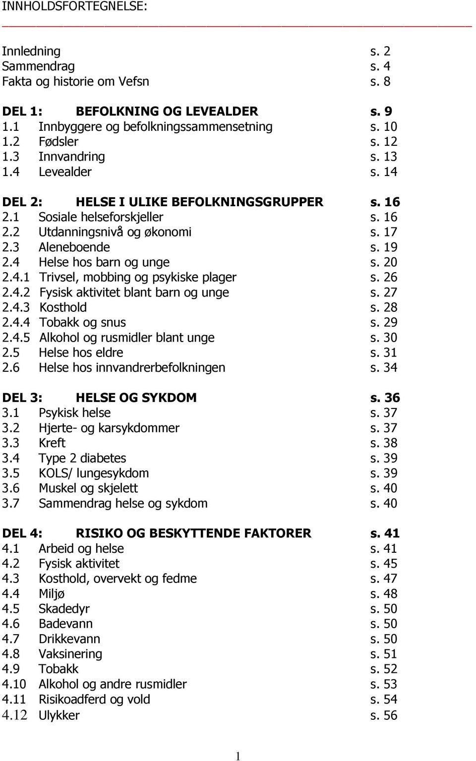 4 Helse hos barn og unge s. 20 2.4.1 Trivsel, mobbing og psykiske plager s. 26 2.4.2 Fysisk aktivitet blant barn og unge s. 27 2.4.3 Kosthold s. 28 2.4.4 Tobakk og snus s. 29 2.4.5 Alkohol og rusmidler blant unge s.