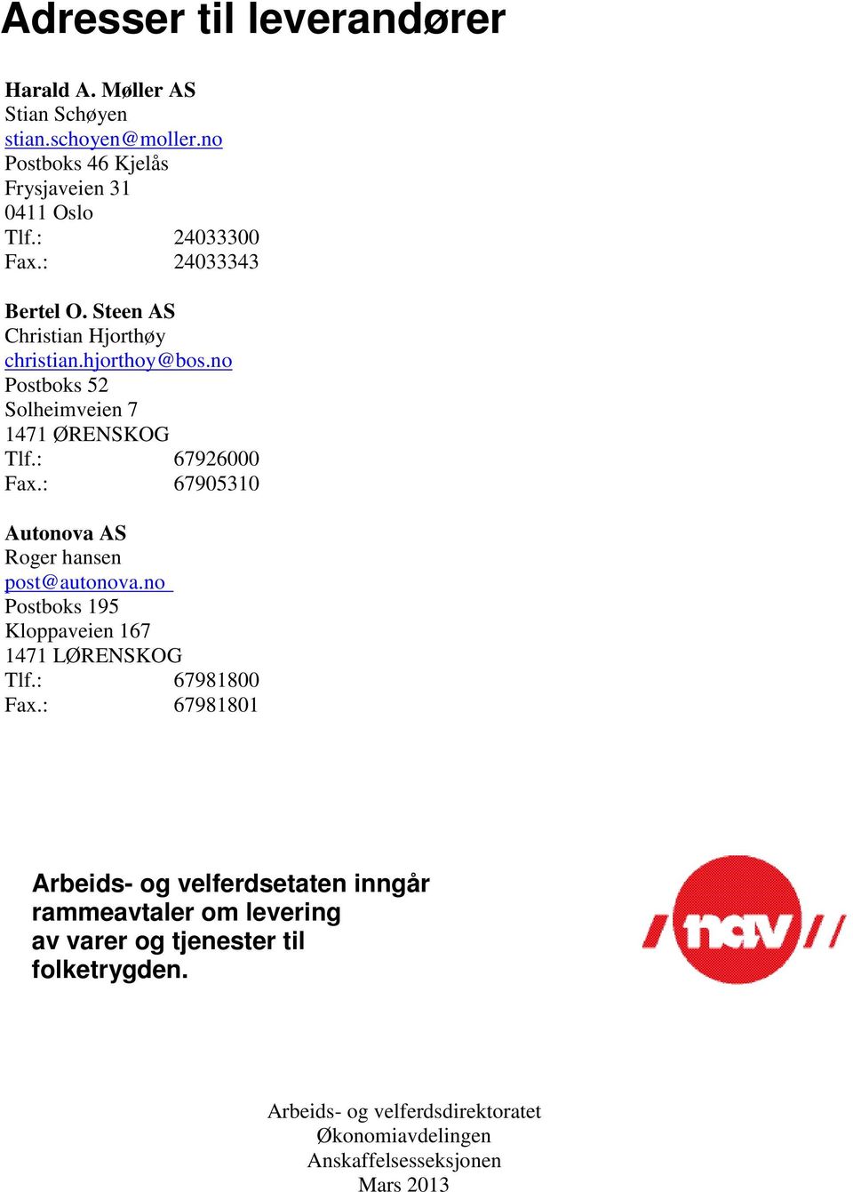 : 67905310 Autonova AS Roger hansen post@autonova.no Postboks 195 Kloppaveien 167 1471 LØRENSKOG Tlf.: 67981800 Fax.