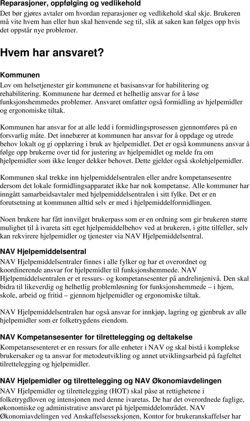 Kommunen Lov om helsetjenester gir kommunene et basisansvar for habilitering og rehabilitering. Kommunene har dermed et helhetlig ansvar for å løse funksjonshemmedes problemer.