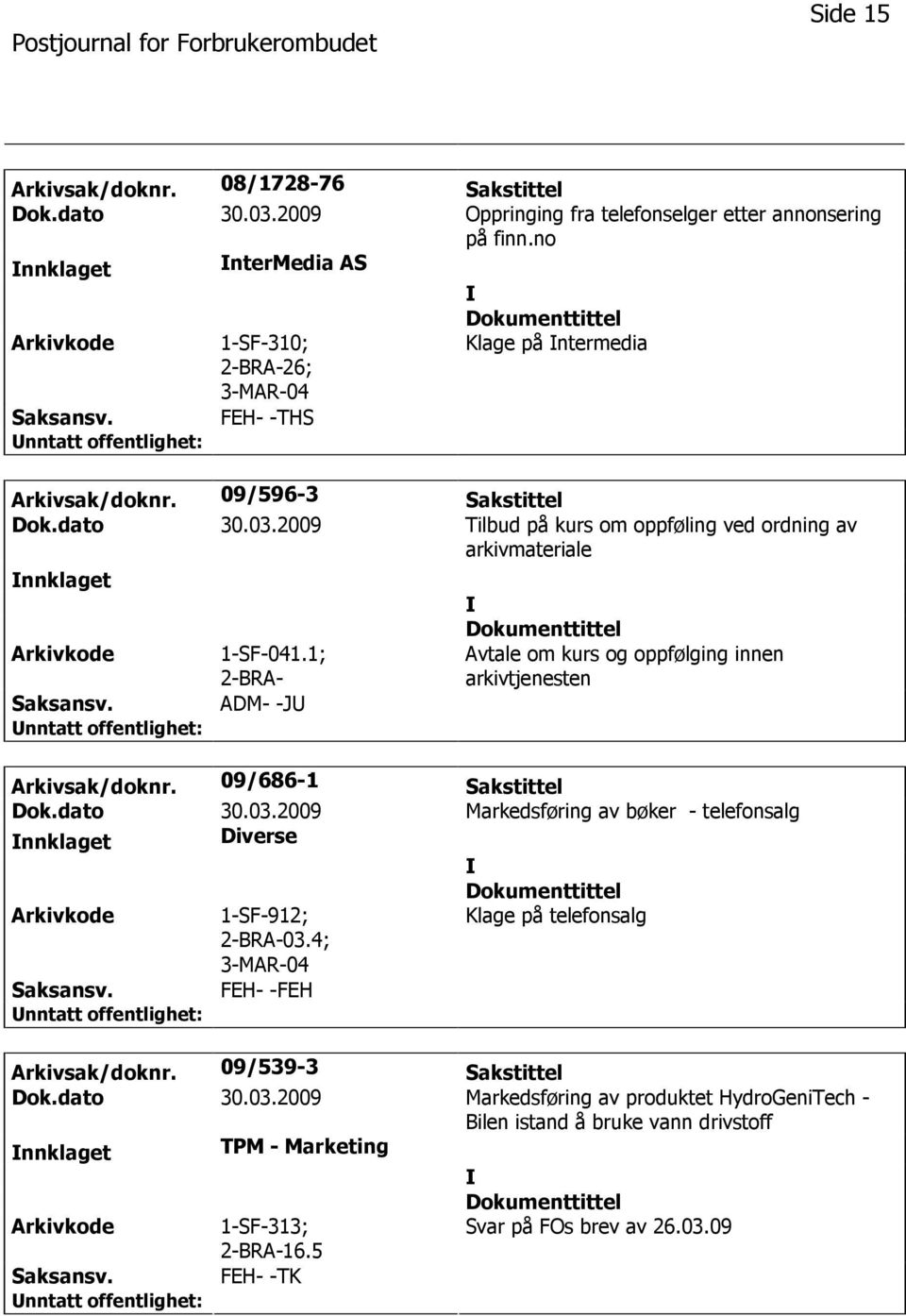 2009 Tilbud på kurs om oppføling ved ordning av arkivmateriale nnklaget 1-SF-041.1; 2-BRA- ADM- -J Avtale om kurs og oppfølging innen arkivtjenesten Arkivsak/doknr. 09/686-1 Sakstittel Dok.dato 30.