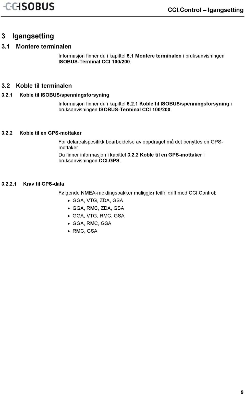 2.1 Koble til ISOBUS/spenningsforsyning i bruksanvisningen ISOBUS-Terminal CCI 100/200. 3.2.2 Koble til en GPS-mottaker For delarealspesifikk bearbeidelse av oppdraget må det benyttes en GPSmottaker.