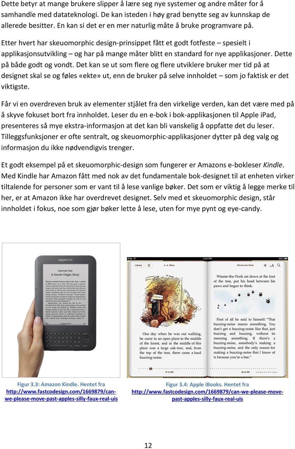 Etter hvert har skeuomorphic design-prinsippet fått et godt fotfeste spesielt i applikasjonsutvikling og har på mange måter blitt en standard for nye applikasjoner. Dette på både godt og vondt.