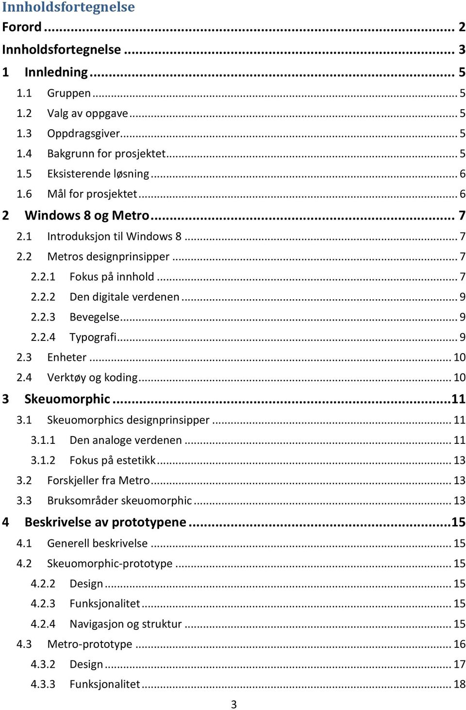 .. 9 2.2.4 Typografi... 9 2.3 Enheter... 10 2.4 Verktøy og koding... 10 3 Skeuomorphic... 11 3.1 Skeuomorphics designprinsipper... 11 3.1.1 Den analoge verdenen... 11 3.1.2 Fokus på estetikk... 13 3.