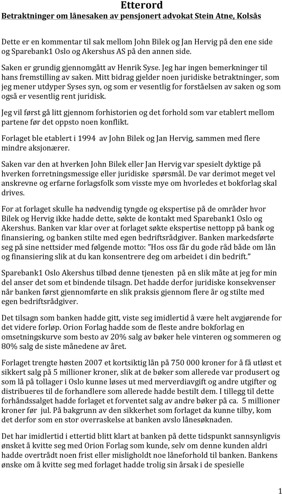 Mitt bidrag gjelder noen juridiske betraktninger, som jeg mener utdyper Syses syn, og som er vesentlig for forståelsen av saken og som også er vesentlig rent juridisk.