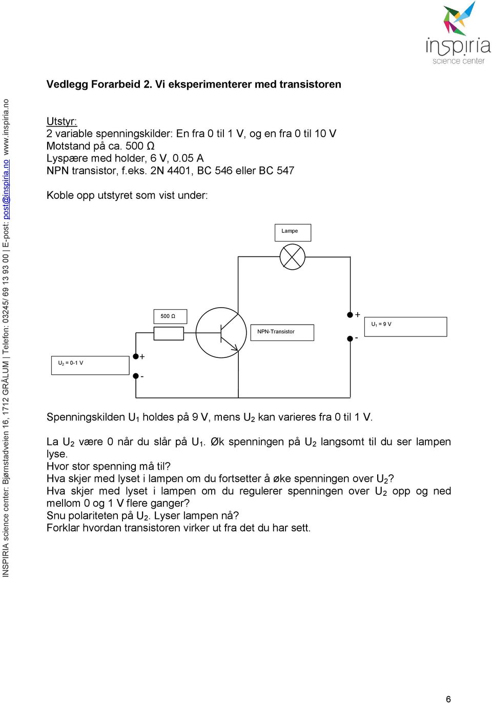 2N 4401, BC 546 eller BC 547 Koble opp utstyret som vist under: Lampe 500 Ω NPN-Transistor + - U1 = 9 V U2 = 0-1 V + - Spenningskilden U 1 holdes på 9 V, mens U 2 kan varieres fra 0 til 1 V.